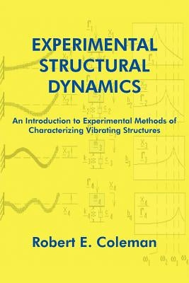 Experimental Structural Dynamics: An Introduction to Experimental Methods of Characterizing Vibrating Structures by Coleman, Robert E.