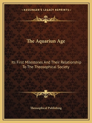 The Aquariun Age: Its First Milestones And Their Relationship To The Theosophical Society by Theosophical Publishing