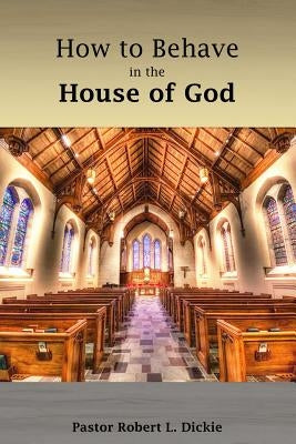 How to Behave in the House of God by Dickie, Robert