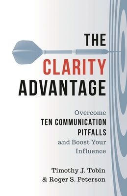 Clarity Advantage: Overcome Ten Communication Pitfalls and Boost Your Influence by Tobin, Timothy J.