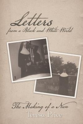 Letters from a Black and White World: The Making of a Nun by Price, Teresa