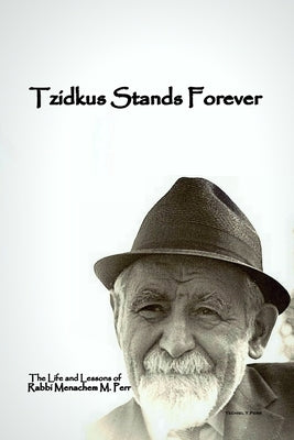 Tzidkus Stands Forever: The Life and Lessons of Rabbi Menachem M. Perr zt"l by Perr, Yechiel Yitzchok