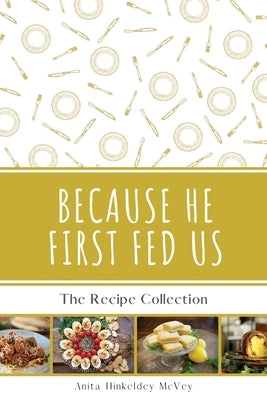 Because He First Fed Us: The Recipe Collection by McVey, Anita Hinkeldey