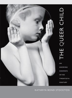 The Queer Child: Or Growing Sideways in the Twentieth Century by Stockton, Kathryn Bond