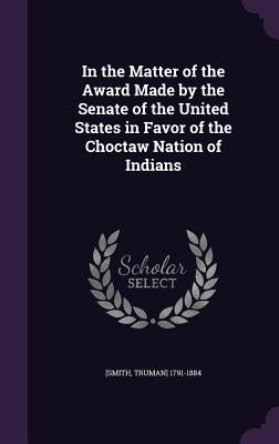 In the Matter of the Award Made by the Senate of the United States in Favor of the Choctaw Nation of Indians by 1791-1884, [Smith Truman]