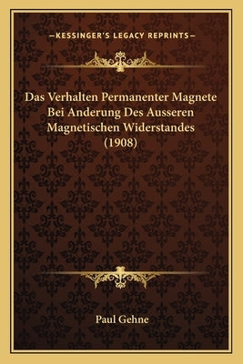 Das Verhalten Permanenter Magnete Bei Anderung Des Ausseren Magnetischen Widerstandes (1908) by Gehne, Paul