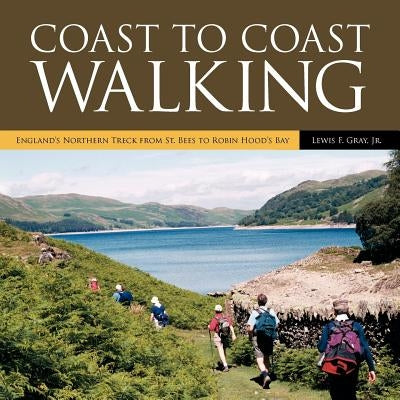 Coast to Coast Walking: England's Northern Treck from St. Bees to Robin Hood's Bay by Gray, Lewis F., Jr.