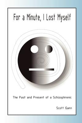 For A Minute, I Lost Myself: The Past and Present of a Schizophrenic by Gann, Scott