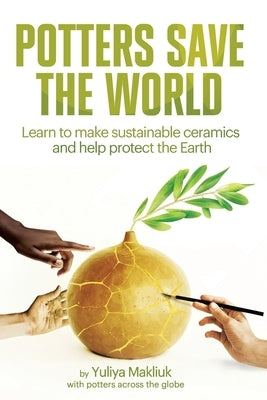 Potters Save the World: Learn to make sustainable ceramics and help protect the Earth by Galloway, Julia