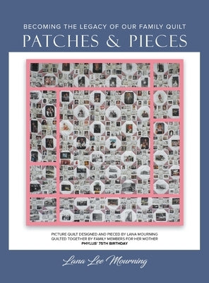 Patches and Pieces: Becoming The Legacy of Our Family Quilt by Mourning, Lana Lee