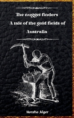 The Nugget Finders: A Tale of the Gold Fields of Australia by Alger, Horatio