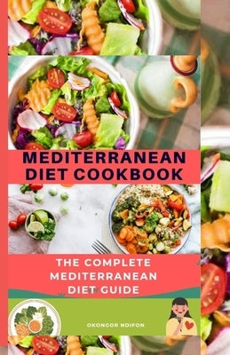 Mediterranean Diet Cookbook: The Complete Mediterranean Diet Guide by Ndifon, Okongor