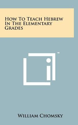How To Teach Hebrew In The Elementary Grades by Chomsky, William