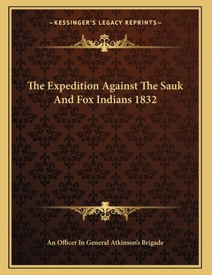 The Expedition Against The Sauk And Fox Indians 1832 by An Officer in General Atkinson's Brigade