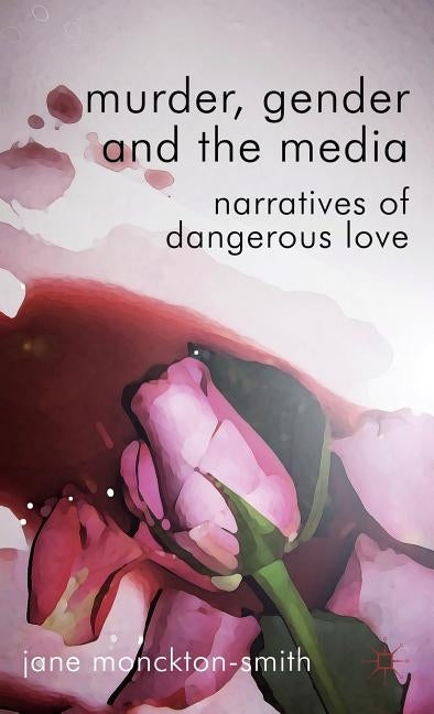 Murder, Gender and the Media: Narratives of Dangerous Love by Loparo, Kenneth A.