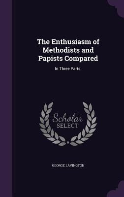 The Enthusiasm of Methodists and Papists Compared: In Three Parts. by Lavington, George