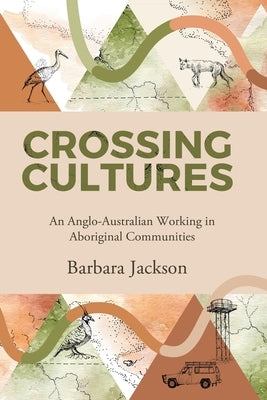 Crossing cultures: An Anglo-Australian working in Aboriginal Communities: Papunya 1982 Coonamble 1989 Yarralin 1995 by Jackson, Barbara