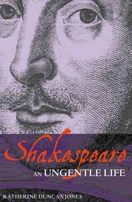 Shakespeare: An Ungentle Life by Duncan-Jones, Katherine
