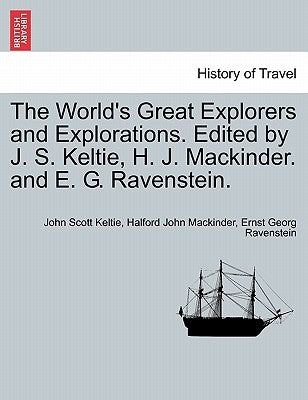 The World's Great Explorers and Explorations. Edited by J. S. Keltie, H. J. Mackinder. and E. G. Ravenstein. by Keltie, John Scott