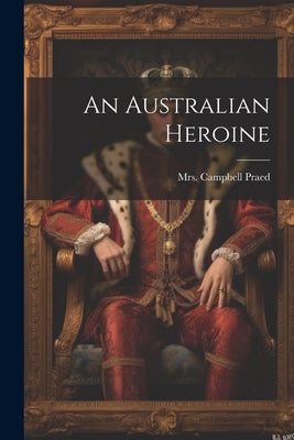 An Australian Heroine by Praed, Campbell