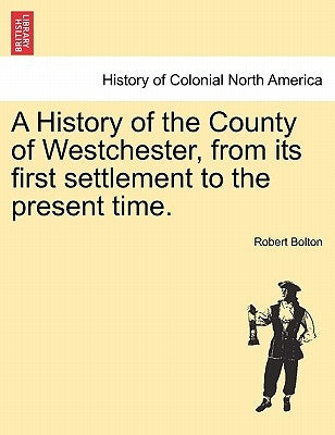 A History of the County of Westchester, from its first settlement to the present time. by Bolton, Robert