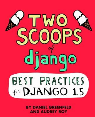 Two Scoops of Django: Best Practices For Django 1.5 by Roy, Audrey