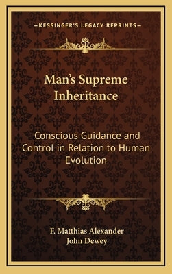 Man's Supreme Inheritance: Conscious Guidance and Control in Relation to Human Evolution by Alexander, F. Matthias