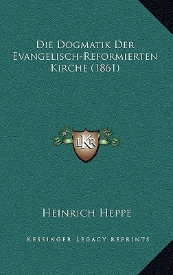 Die Dogmatik Der Evangelisch-Reformierten Kirche (1861) by Heppe, Heinrich