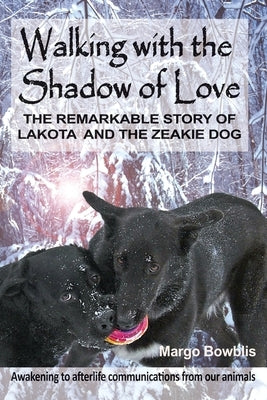 Walking with the Shadow of Love: The Remarkable Story of Lakota and The Zeakie Dog by Bowblis, Margo