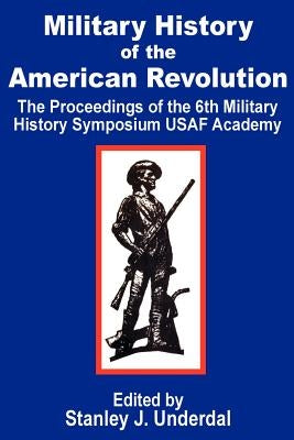Military History of the American Revolution: The Proceedings of the Sixth Military History Symposium USAF Academy by Underdal, Stanley J.