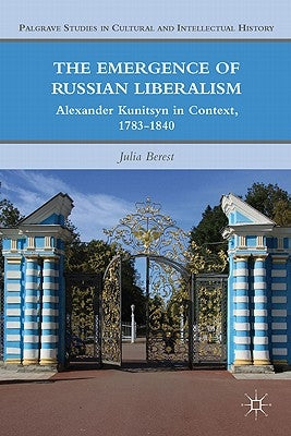 The Emergence of Russian Liberalism: Alexander Kunitsyn in Context, 1783-1840 by Berest, J.
