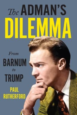 The Adman's Dilemma: From Barnum to Trump by Rutherford, Paul