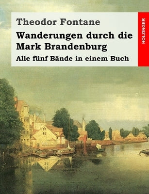 Wanderungen durch die Mark Brandenburg: Alle fünf Bände in einem Buch by Fontane, Theodor