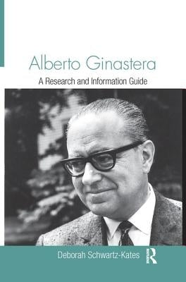 Alberto Ginastera: A Research and Information Guide by Schwartz-Kates, Deborah
