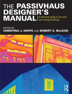 The Passivhaus Designer's Manual: A Technical Guide to Low and Zero Energy Buildings by Hopfe, Christina