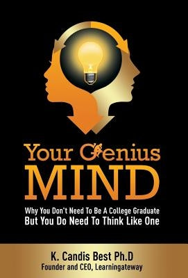 Your Genius Mind: Why You Don't Need to Be a College Graduate But You Do Need to Think Like One by Best, K. Candis