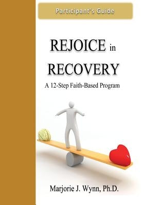 Rejoice in Recovery: Participant's Guide: A 12-Step Faith-Based Program by Wynn Phd, Marjorie J.