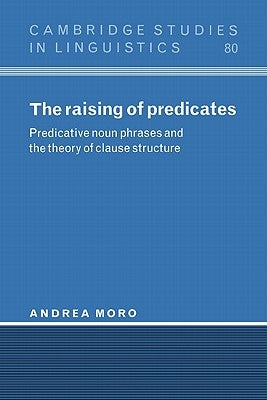 The Raising of Predicates: Predicative Noun Phrases and the Theory of Clause Structure by Moro, Andrea