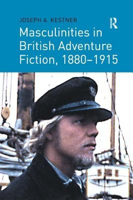 Masculinities in British Adventure Fiction, 1880 1915 by Kestner, Joseph A.