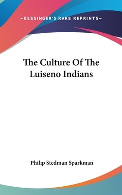 The Culture Of The Luiseno Indians by Sparkman, Philip Stedman