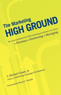 The Marketing High Ground: The essential playbook for B2B marketing practitioners everywhere by Gospe Jr, J. Michael