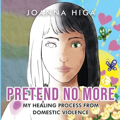 Pretend No More: My Healing Process From Domestic Violence by Higa, Joanna