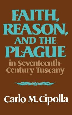 Faith, Reason, and the Plague in Seventeenth Century Tuscany by Cipolla, Carlo M.