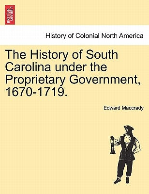 The History of South Carolina under the Proprietary Government, 1670-1719. by Maccrady, Edward