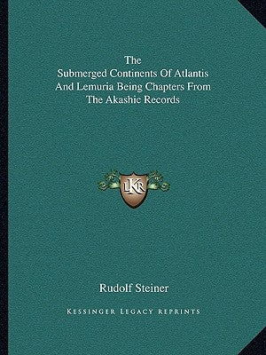The Submerged Continents Of Atlantis And Lemuria Being Chapters From The Akashic Records by Steiner, Rudolf