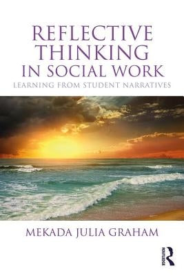 Reflective Thinking in Social Work: Learning from student narratives by Graham, Mekada Julia