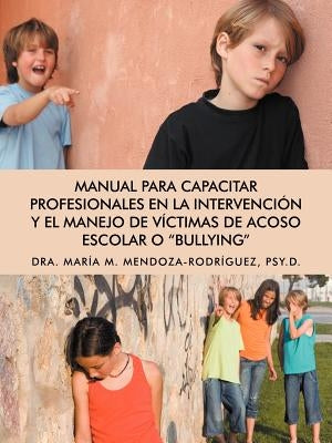 Manual Para Capacitar Profesionales En La Intervencion y El Manejo de Victimas de Acoso Escolar O "Bullying" by Mendoza-Rodr Guez, Mar a. M.
