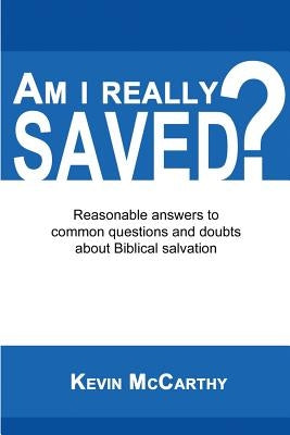 Am I Really Saved?: Reasonable answers to common questions and doubts about Biblical salvation by McCarthy, Kevin