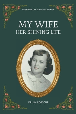My Wife-Her Shining Life by Rosscup, Jim