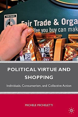 Political Virtue and Shopping: Individuals, Consumerism, and Collective Action by Micheletti, M.
